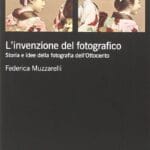 L'invenzione del fotografico. Storia e idee della fotografia dell'Ottocento