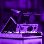 La Storia della Fotografia come-funziona-lautofocus-cover