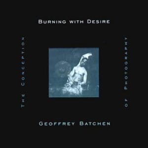 Geoffrey Batchen, Burning with Desire The Conception of Photography
