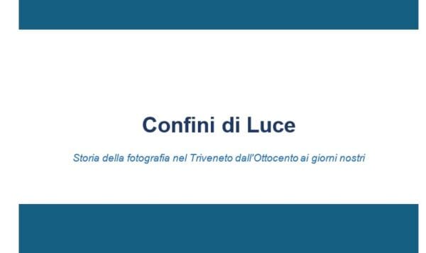 Confini di Luce - Storia della fotografia nel Triveneto dall'Ottocento ai giorni nostri