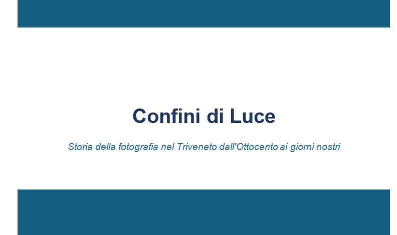 Confini di Luce - Storia della fotografia nel Triveneto dall'Ottocento ai giorni nostri 1 triveneto 1