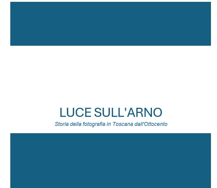 Luce Sull’Arno – Storia della fotografia in Toscana dall’Ottocento 1 luce sull'arno